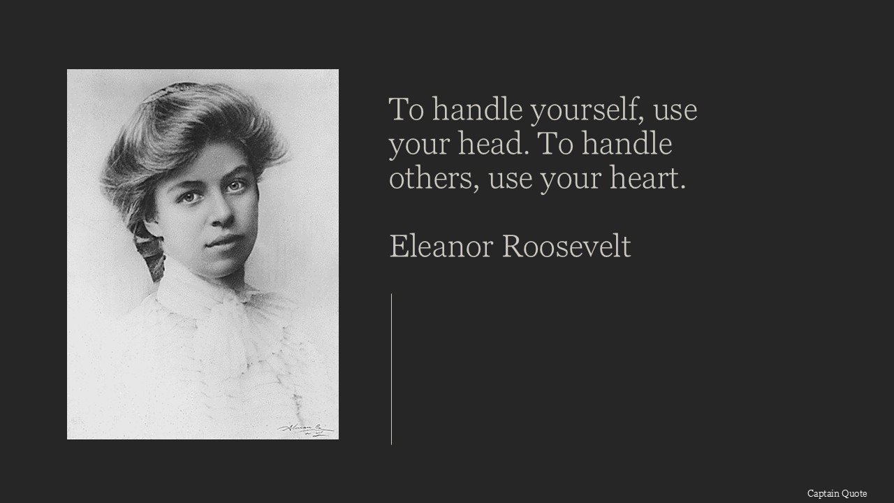 To handle yourself, use your head; to handle others, use your heart.