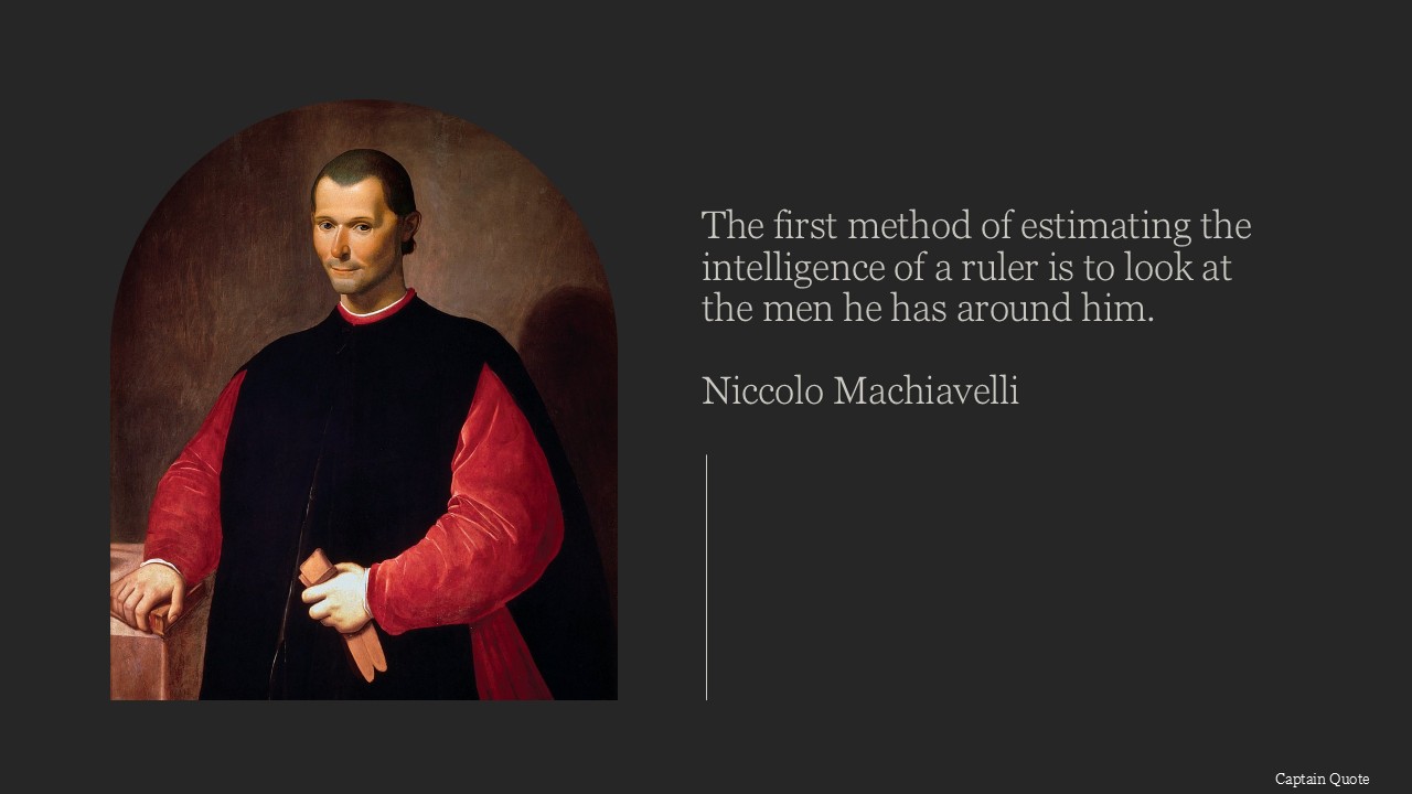 The first method for estimating the intelligence of a ruler is to look at the men he has around him.