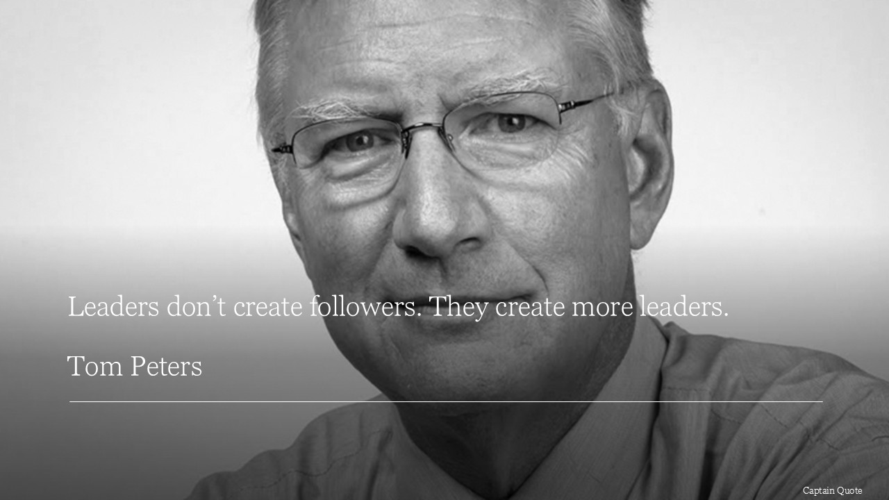 Leaders don’t create followers, they create more leaders.