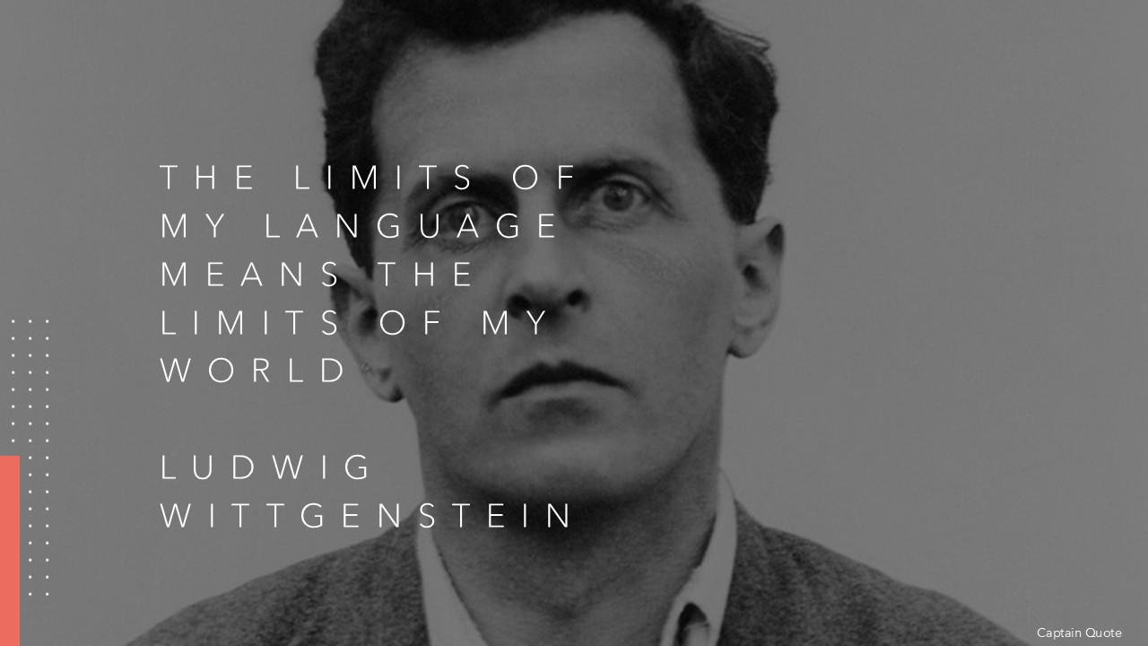 The limits of my language means the limits of my world.