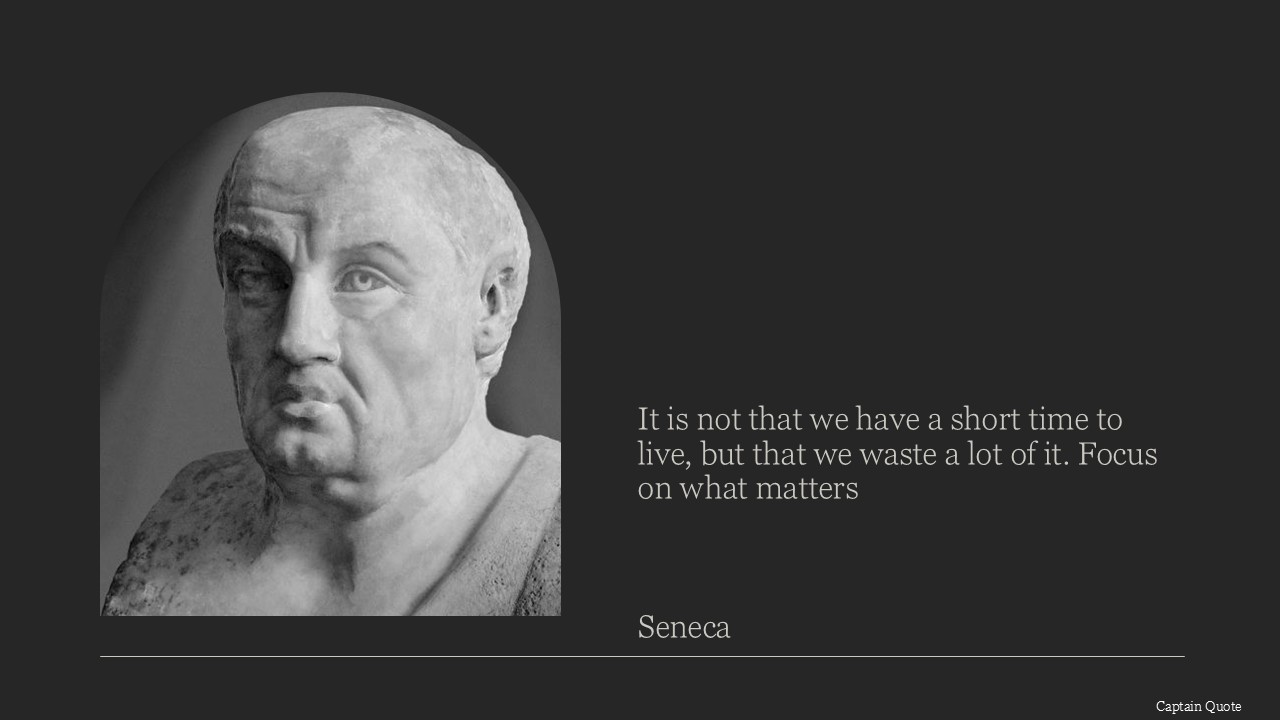 It is not that we have a short time to live, but that we waste a lot of it. Focus on what matters